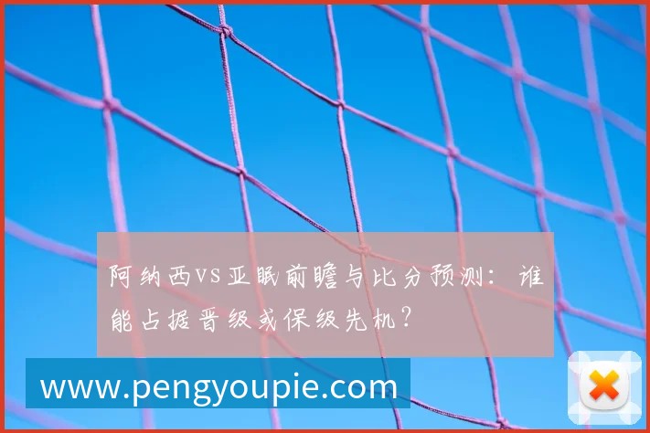 阿纳西vs亚眠前瞻与比分预测:谁能占据晋级或保级先机?