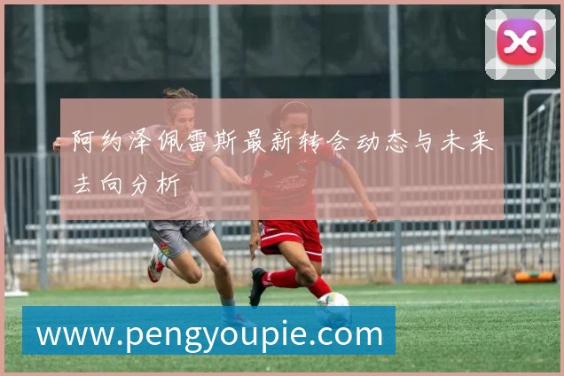 阿约泽佩雷斯最新转会动态与未来去向分析